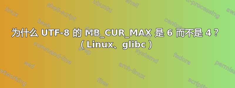 为什么 UTF-8 的 MB_CUR_MAX 是 6 而不是 4？ （Linux、glibc）