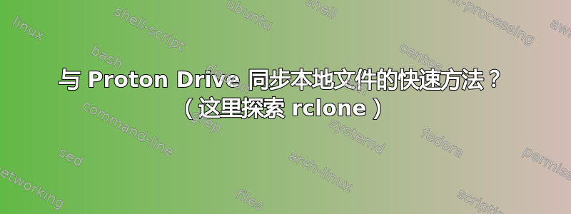 与 Proton Drive 同步本地文件的快速方法？ （这里探索 rclone）