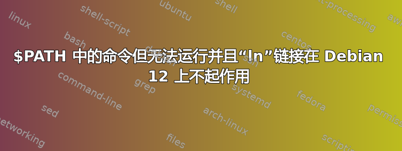 $PATH 中的命令但无法运行并且“ln”链接在 Debian 12 上不起作用