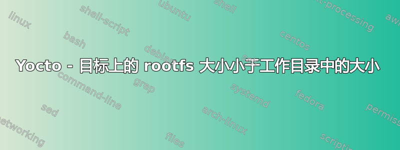 Yocto - 目标上的 rootfs 大小小于工作目录中的大小