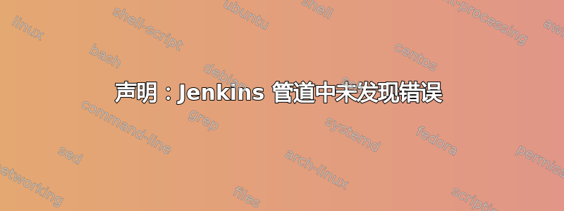 声明：Jenkins 管道中未发现错误