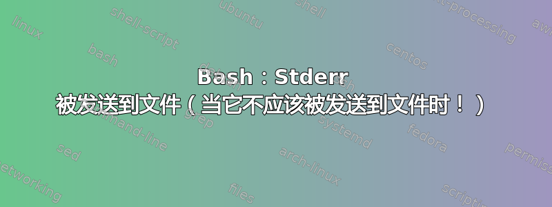 Bash：Stderr 被发送到文件（当它不应该被发送到文件时！）