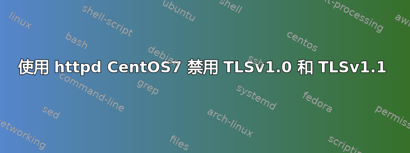 使用 httpd CentOS7 禁用 TLSv1.0 和 TLSv1.1