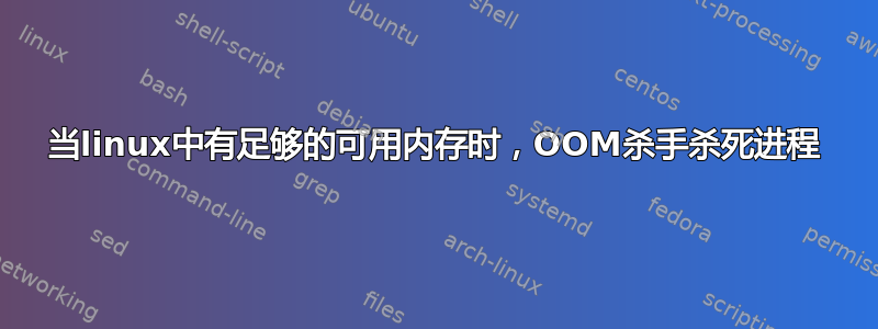 当linux中有足够的可用内存时，OOM杀手杀死进程