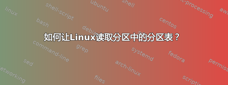 如何让Linux读取分区中的分区表？