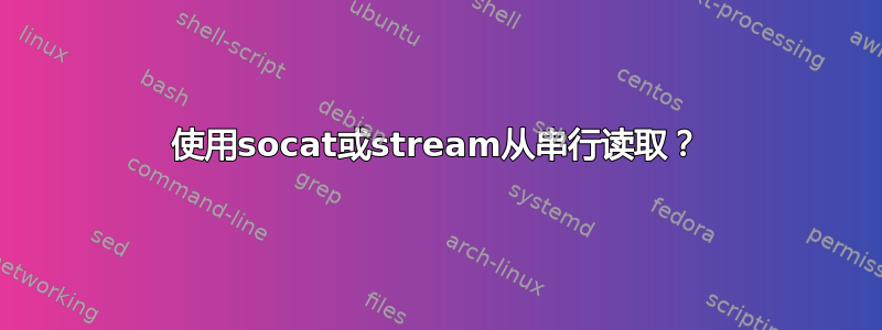 使用socat或stream从串行读取？