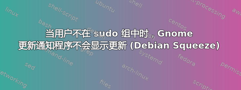 当用户不在 sudo 组中时，Gnome 更新通知程序不会显示更新 (Debian Squeeze)