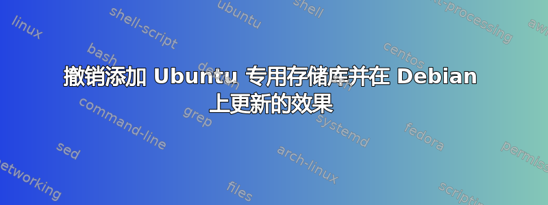 撤销添加 Ubuntu 专用存储库并在 Debian 上更新的效果