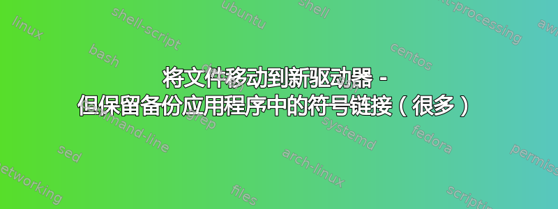 将文件移动到新驱动器 - 但保留备份应用程序中的符号链接（很多）