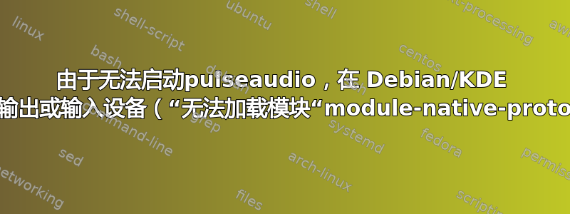 由于无法启动pulseaudio，在 Debian/KDE 上找不到音频的输出或输入设备（“无法加载模块“module-native-protocol-unix””）