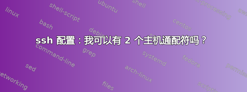 ssh 配置：我可以有 2 个主机通配符吗？