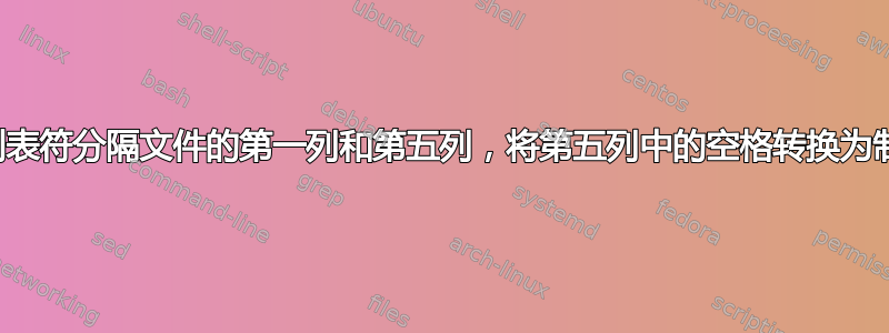 检索制表符分隔文件的第一列和第五列，将第五列中的空格转换为制表符