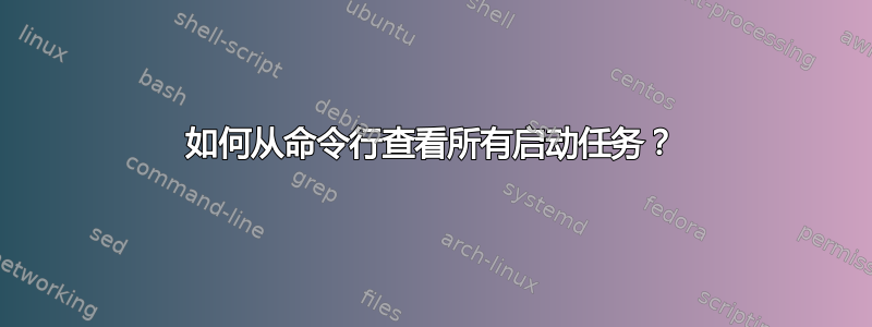 如何从命令行查看所有启动任务？