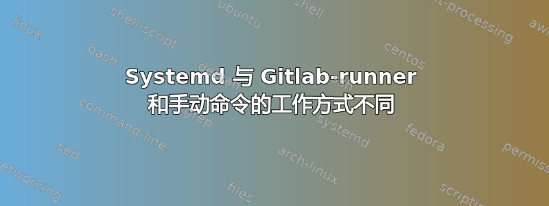 Systemd 与 Gitlab-runner 和手动命令的工作方式不同