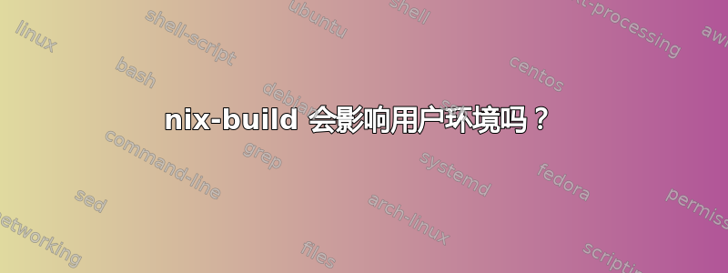 nix-build 会影响用户环境吗？