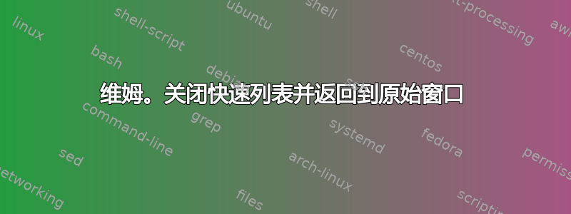 维姆。关闭快速列表并返回到原始窗口