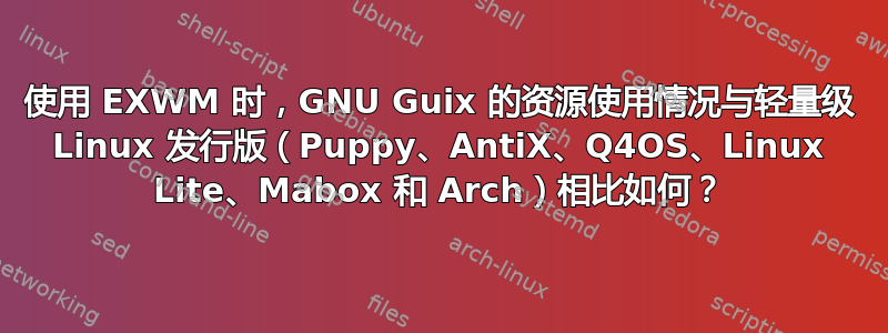 使用 EXWM 时，GNU Guix 的资源使用情况与轻量级 Linux 发行版（Puppy、AntiX、Q4OS、Linux Lite、Mabox 和 Arch）相比如何？