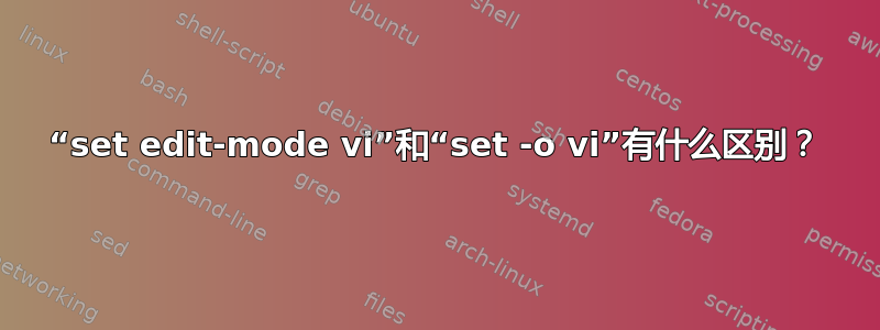 “set edit-mode vi”和“set -o vi”有什么区别？