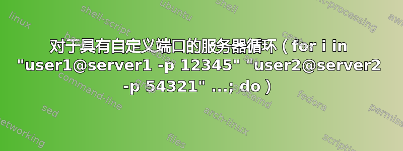 对于具有自定义端口的服务器循环（for i in "user1@server1 -p 12345" "user2@server2 -p 54321" ...; do）