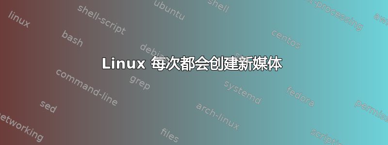 Linux 每次都会创建新媒体