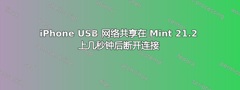 iPhone USB 网络共享在 Mint 21.2 上几秒钟后断开连接