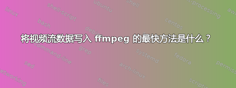 将视频流数据写入 ffmpeg 的最快方法是什么？