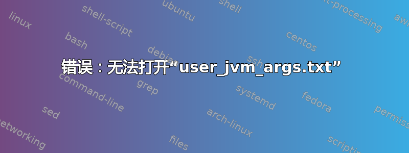 错误：无法打开“user_jvm_args.txt”