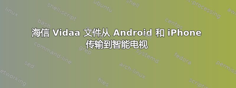 海信 Vidaa 文件从 Android 和 iPhone 传输到智能电视