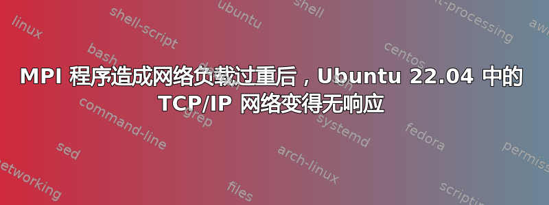 MPI 程序造成网络负载过重后，Ubuntu 22.04 中的 TCP/IP 网络变得无响应