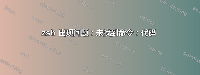 zsh 出现问题：未找到命令：代码