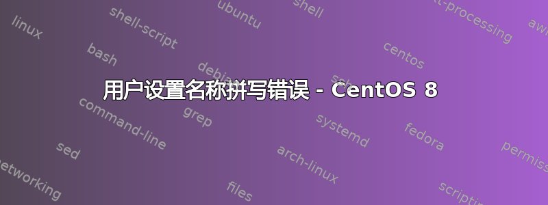 用户设置名称拼写错误 - CentOS 8