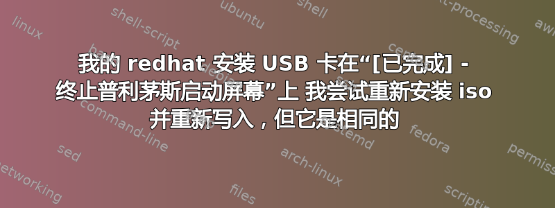 我的 redhat 安装 USB 卡在“[已完成] - 终止普利茅斯启动屏幕”上 我尝试重新安装 iso 并重新写入，但它是相同的