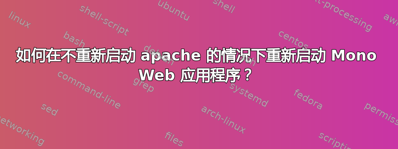 如何在不重新启动 apache 的情况下重新启动 Mono Web 应用程序？