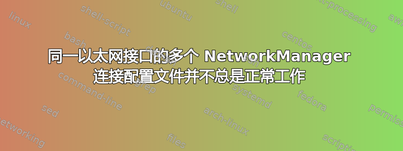 同一以太网接口的多个 NetworkManager 连接配置文件并不总是正常工作