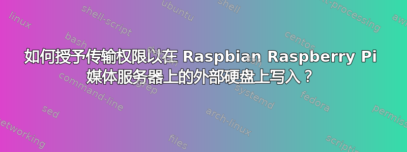 如何授予传输权限以在 Raspbian Raspberry Pi 媒体服务器上的外部硬盘上写入？