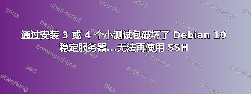 通过安装 3 或 4 个小测试包破坏了 Debian 10 稳定服务器...无法再使用 SSH