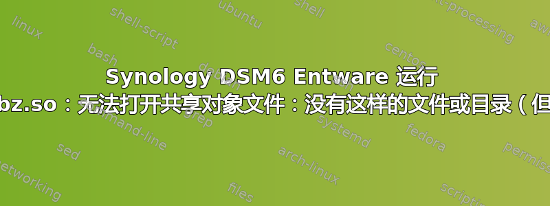 Synology DSM6 Entware 运行 dovecot：libz.so：无法打开共享对象文件：没有这样的文件或目录（但它在那里！）