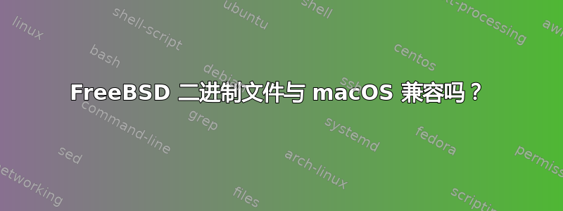 FreeBSD 二进制文件与 macOS 兼容吗？