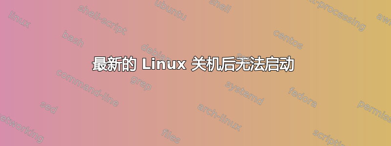 最新的 Linux 关机后无法启动