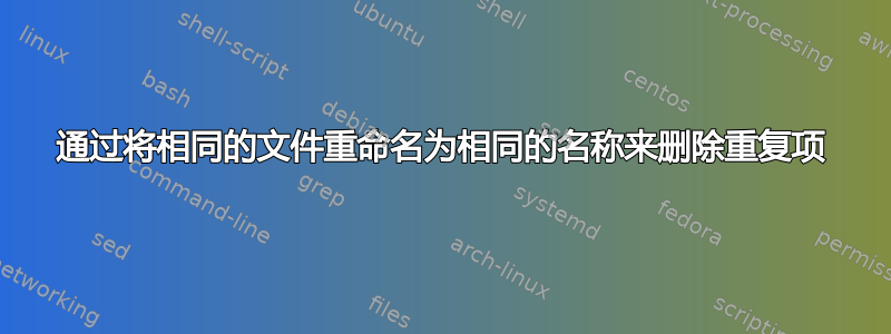 通过将相同的文件重命名为相同的名称来删除重复项