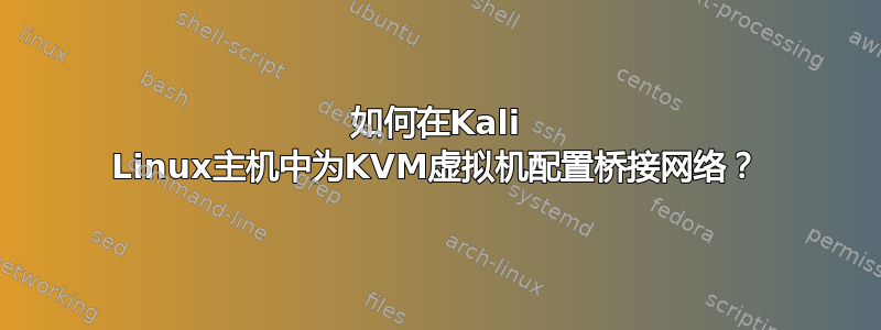 如何在Kali Linux主机中为KVM虚拟机配置桥接网络？