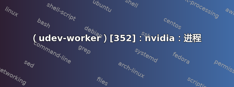 （udev-worker）[352]：nvidia：进程