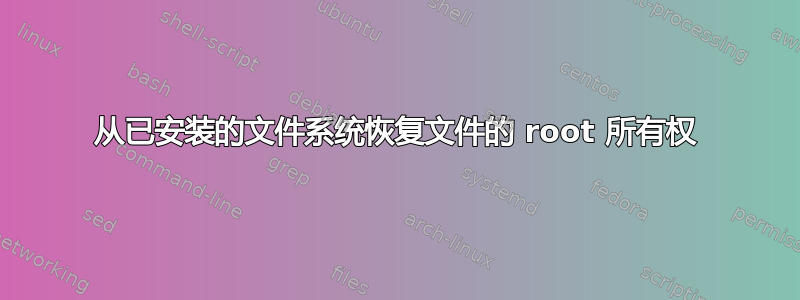 从已安装的文件系统恢复文件的 root 所有权