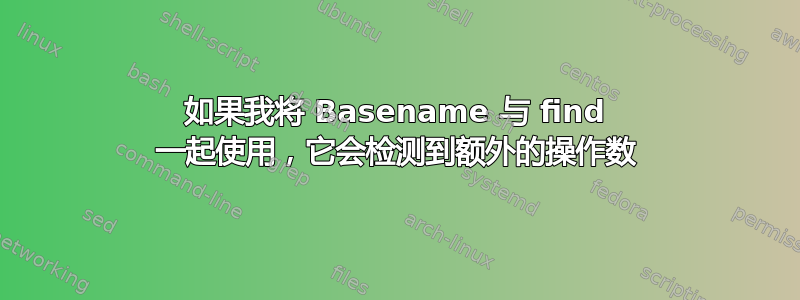 如果我将 Basename 与 find 一起使用，它会检测到额外的操作数