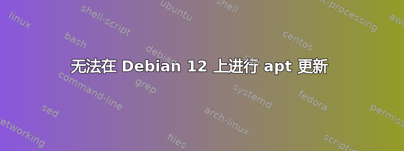 无法在 Debian 12 上进行 apt 更新