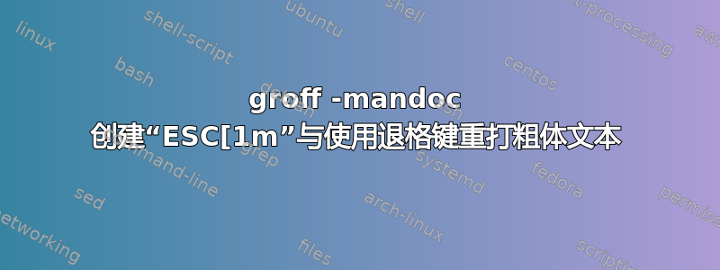 groff -mandoc 创建“ESC[1m”与使用退格键重打粗体文本