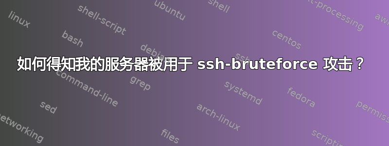 如何得知我的服务器被用于 ssh-bruteforce 攻击？