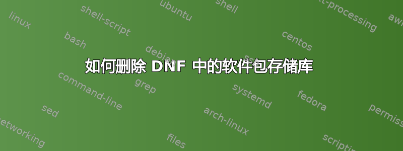 如何删除 DNF 中的软件包存储库