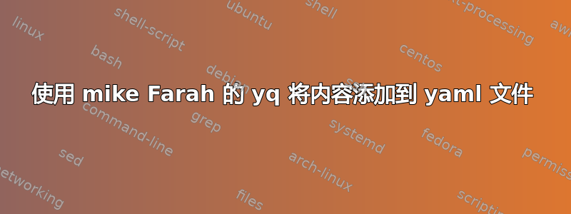 使用 mike Farah 的 yq 将内容添加到 yaml 文件