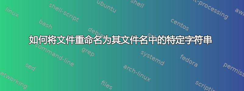 如何将文件重命名为其文件名中的特定字符串